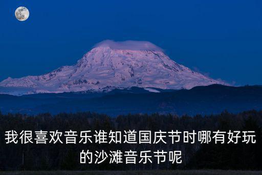 我很喜歡音樂誰知道國慶節時哪有好玩的沙灘音樂節呢