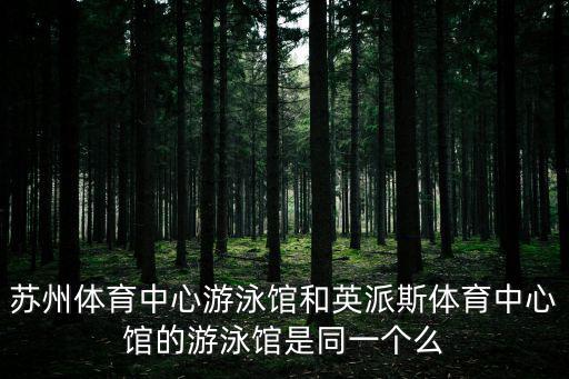 蘇州體育中心游泳館和英派斯體育中心館的游泳館是同一個么