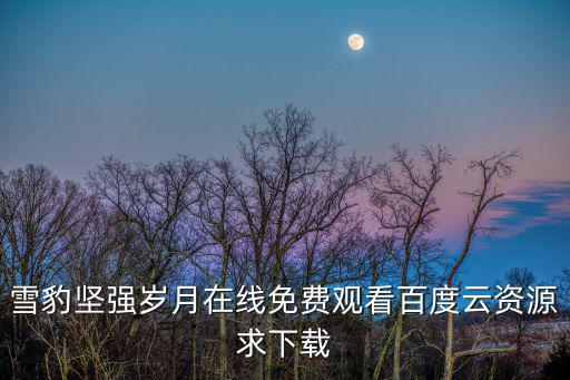 雪豹堅強歲月在線免費觀看百度云資源求下載
