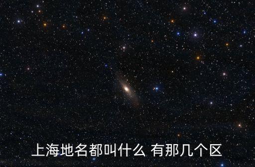 上海地名都叫什么 有那幾個(gè)區(qū)