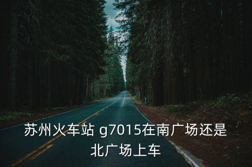 蘇州火車站 g7015在南廣場(chǎng)還是北廣場(chǎng)上車