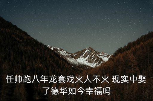 任帥跑八年龍套戲火人不火 現實中娶了德華如今幸福嗎