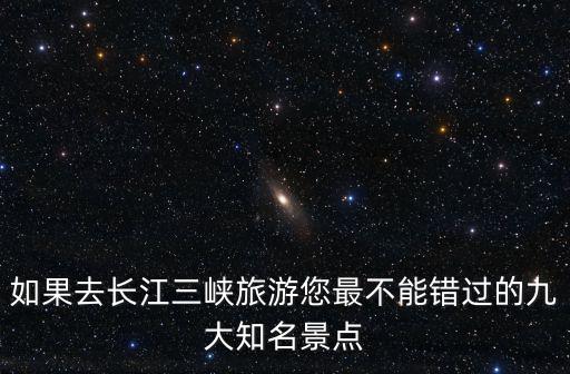 如果去長江三峽旅游您最不能錯過的九大知名景點