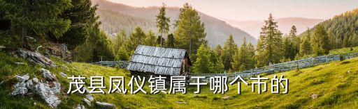 茂縣鳳儀鎮屬于哪個市的