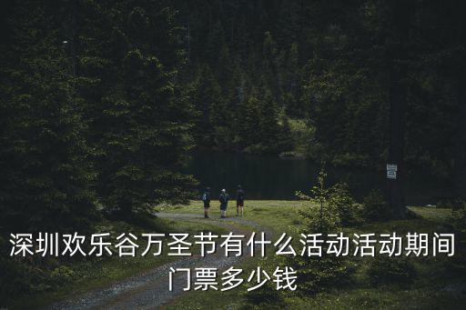 深圳歡樂谷萬圣節(jié)有什么活動活動期間門票多少錢