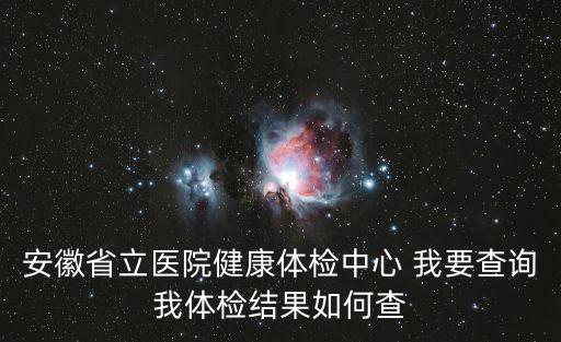 安徽省立醫(yī)院健康體檢中心 我要查詢我體檢結(jié)果如何查