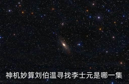 神機妙算劉伯溫尋找李士元是哪一集