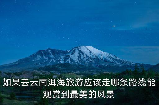 如果去云南洱海旅游應(yīng)該走哪條路線能觀賞到最美的風景