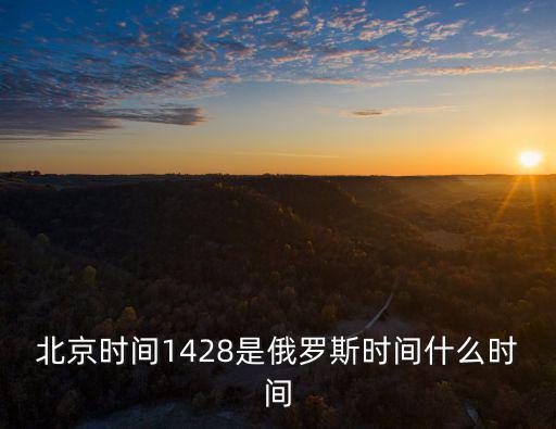 北京時間1428是俄羅斯時間什么時間