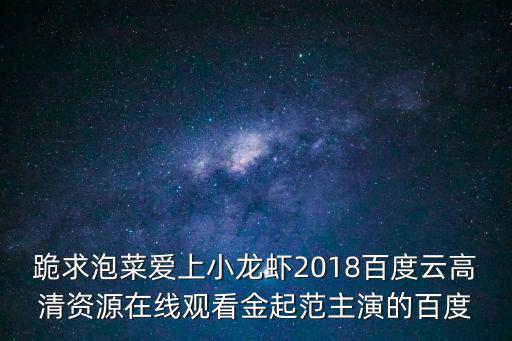 跪求泡菜愛上小龍蝦2018百度云高清資源在線觀看金起范主演的百度