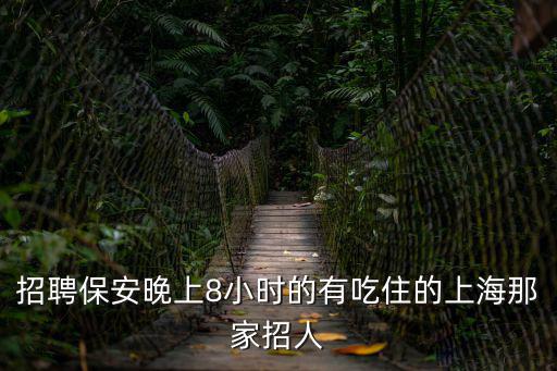 招聘保安晚上8小時的有吃住的上海那家招人