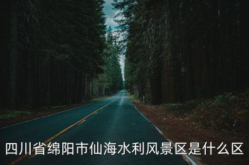四川省綿陽市仙海水利風(fēng)景區(qū)是什么區(qū)
