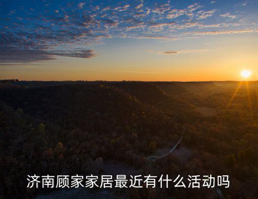 濟(jì)南顧家家居最近有什么活動(dòng)嗎