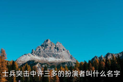士兵突擊中許三多的扮演者叫什么名字