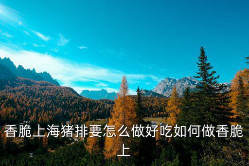 香脆上海豬排要怎么做好吃如何做香脆上