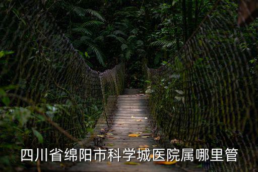 四川省綿陽市科學城醫院屬哪里管