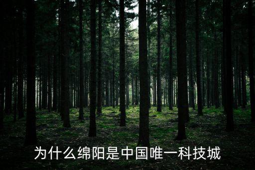 為什么綿陽是中國唯一科技城