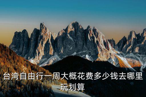 臺灣游報價，臺灣旅游多少錢啊現在