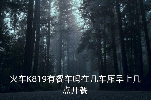 火車K819有餐車嗎在幾車廂早上幾點開餐