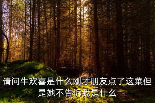 請問牛歡喜是什么剛才朋友點了這菜但是她不告訴我是什么