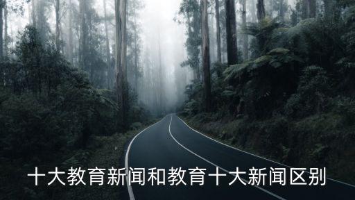 教育新聞，十大教育新聞和教育十大新聞區別
