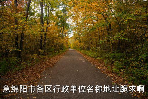 急綿陽市各區行政單位名稱地址跪求啊