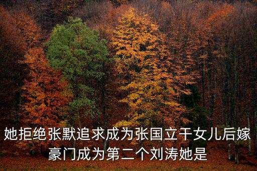 她拒絕張默追求成為張國立干女兒后嫁豪門成為第二個劉濤她是