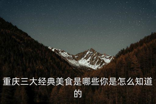 重慶美食圖片，重慶有哪些美食重慶十大最具特色的小吃盤點