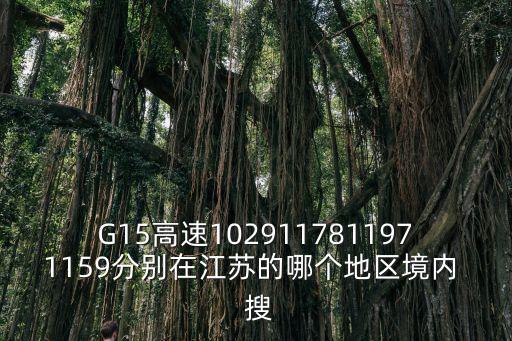 G15高速1029117811971159分別在江蘇的哪個地區境內  搜