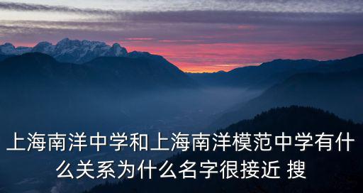 上海南洋中學(xué)和上海南洋模范中學(xué)有什么關(guān)系為什么名字很接近 搜