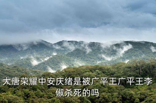 大唐榮耀中安慶緒是被廣平王廣平王李俶殺死的嗎