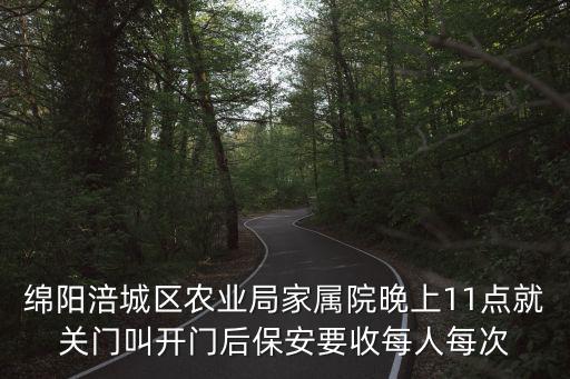 綿陽涪城區(qū)農(nóng)業(yè)局家屬院晚上11點(diǎn)就關(guān)門叫開門后保安要收每人每次