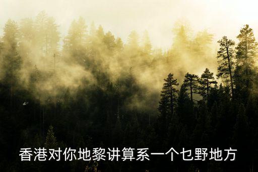 香港對你地黎講算系一個乜野地方