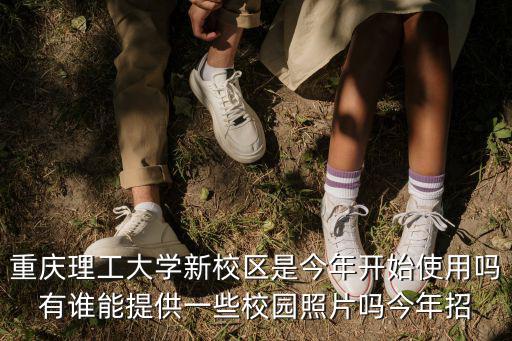 重慶理工大學官網，重慶理工大學新校區(qū)是今年開始使用嗎有誰能提供一些校園照片嗎今年招