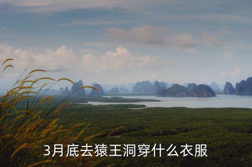 3月底去猿王洞穿什么衣服