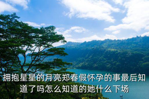 擁抱星星的月亮鄭春假懷孕的事最后知道了嗎怎么知道的她什么下場