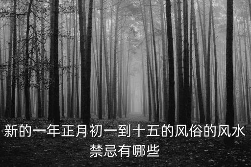 初一十五禁忌，新的一年正月初一到十五的風俗的風水禁忌有哪些