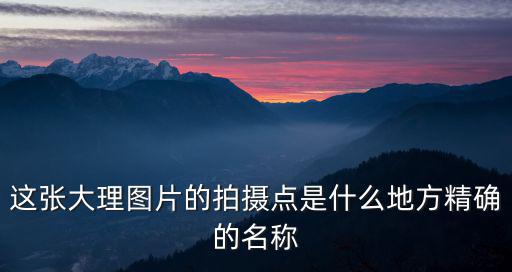 這張大理圖片的拍攝點是什么地方精確的名稱