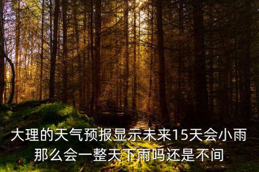 大理天氣預報15天，大理明天的天氣預報