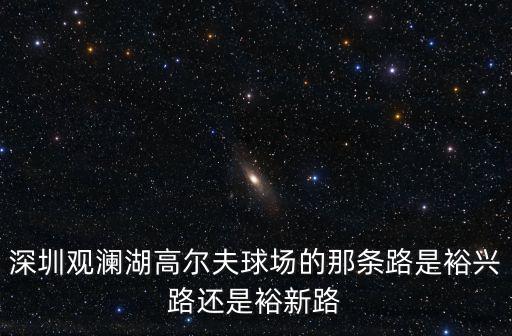 裕興路，深圳觀瀾湖高爾夫球場的那條路是裕興路還是裕新路