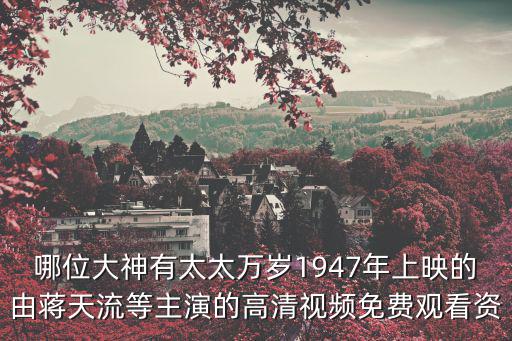 哪位大神有太太萬歲1947年上映的由蔣天流等主演的高清視頻免費觀看資