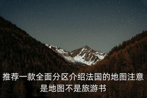 推薦一款全面分區(qū)介紹法國的地圖注意是地圖不是旅游書