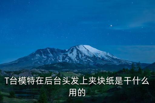 T臺模特在后臺頭發上夾塊紙是干什么用的