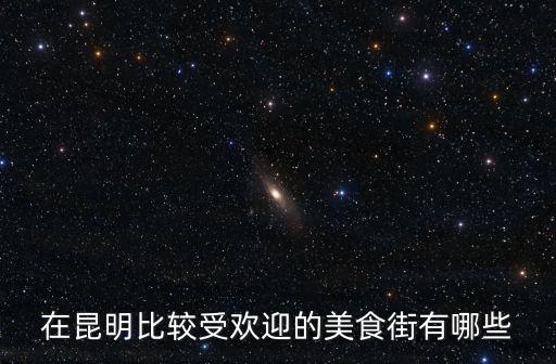 在昆明比較受歡迎的美食街有哪些