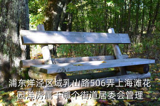 浦東洋涇區(qū)域乳山路506弄上海灘花園洋房屬于哪個(gè)街道居委會(huì)管理