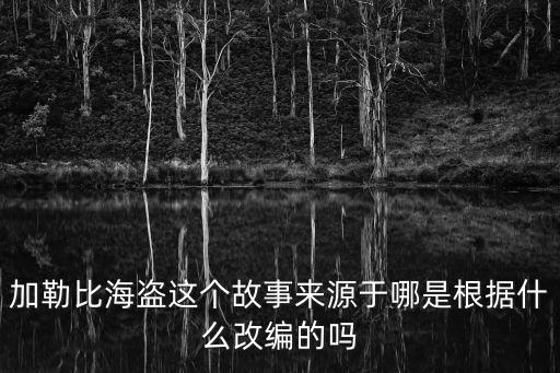 加勒比海盜這個故事來源于哪是根據什么改編的嗎