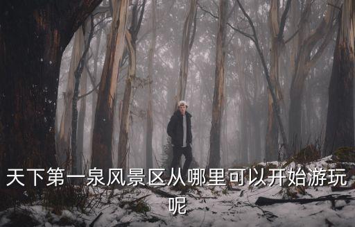 天下第一泉風景區從哪里可以開始游玩呢