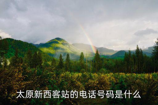 太原新西客站的電話號碼是什么