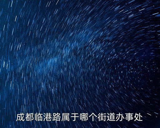臨港街道，成都臨港路屬于哪個街道辦事處