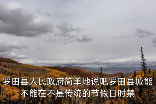 羅田縣人民政府簡單地說吧羅田縣城能不能在不是傳統的節假日時禁